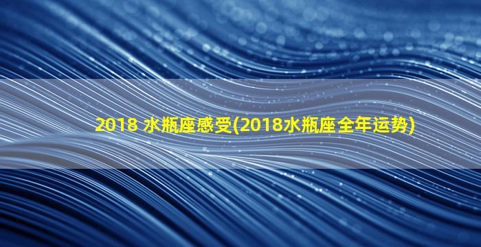 2018 水瓶座感受(2018水瓶座全年运势)